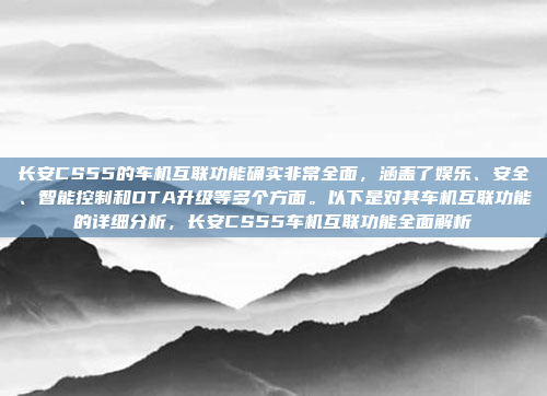 长安CS55的车机互联功能确实非常全面，涵盖了娱乐、安全、智能控制和OTA升级等多个方面。以下是对其车机互联功能的详细分析，长安CS55车机互联功能全面解析