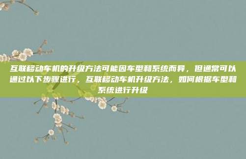 互联移动车机的升级方法可能因车型和系统而异,但通常可以通过以下步骤进行,互联移动车机升级方法,如何根据车型和系统进行升级