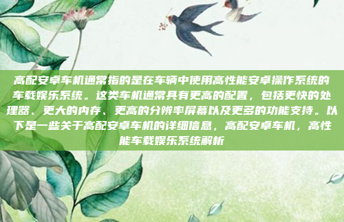 高配安卓车机通常指的是在车辆中使用高性能安卓操作系统的车载娱乐系统。这类车机通常具有更高的配置，包括更快的处理器、更大的内存、更高的分辨率屏幕以及更多的功能支持。以下是一些关于高配安卓车机的详细信息，高配安卓车机，高性能车载娱乐系统解析