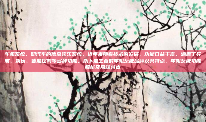 车机系统,即汽车的信息娱乐系统,近年来随着技术的发展,功能日益丰富,涵盖了导航、娱乐、智能控制等多种功能。以下是主要的车机系统品牌及其特点,车机系统功能解析及品牌特点