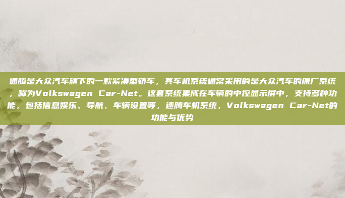 速腾是大众汽车旗下的一款紧凑型轿车,其车机系统通常采用的是大众汽车的原厂系统,称为Volkswagen Car-Net。这套系统集成在车辆的中控显示屏中,支持多种功能,包括信息娱乐、导航、车辆设置等,速腾车机系统,Volkswagen Car-Net的功能与优势