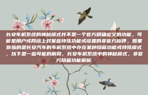 长安车机系统的神秘模式并不是一个官方明确定义的功能，可能是用户或网络上对某些特殊功能或设置的非官方称呼。如果你指的是长安汽车的车机系统中存在某种隐藏功能或特殊模式，以下是一些可能的解释，长安车机系统中的神秘模式，非官方隐藏功能解析