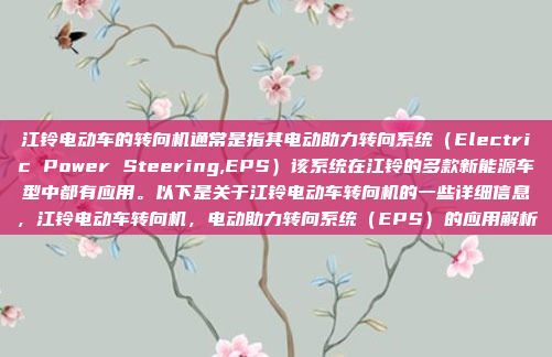 江铃电动车的转向机通常是指其电动助力转向系统（Electric Power Steering,EPS）该系统在江铃的多款新能源车型中都有应用。以下是关于江铃电动车转向机的一些详细信息，江铃电动车转向机，电动助力转向系统（EPS）的应用解析