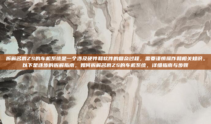 拆解名爵ZS的车机系统是一个涉及硬件和软件的复杂过程，需要谨慎操作和相关知识。以下是逐步的拆解指南，如何拆解名爵ZS的车机系统，详细指南与步骤
