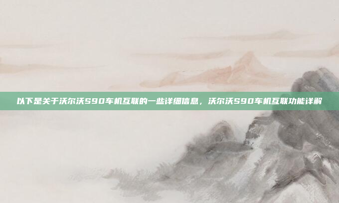 以下是关于沃尔沃S90车机互联的一些详细信息，沃尔沃S90车机互联功能详解