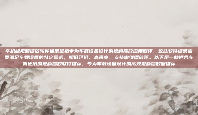 车机版视频播放软件通常是指专为车载设备设计的视频播放应用程序,这些软件通常需要满足车载设备的特定需求,如低延迟、高带宽、支持离线播放等。以下是一些适合车机使用的视频播放软件推荐,专为车载设备设计的高效视频播放器推荐