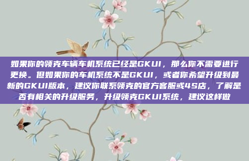 如果你的领克车辆车机系统已经是GKUI，那么你不需要进行更换。但如果你的车机系统不是GKUI，或者你希望升级到最新的GKUI版本，建议你联系领克的官方客服或4S店，了解是否有相关的升级服务，升级领克GKUI系统，建议这样做