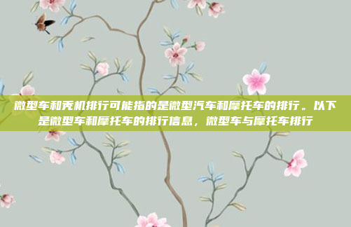微型车和秃机排行可能指的是微型汽车和摩托车的排行。以下是微型车和摩托车的排行信息,微型车与摩托车排行