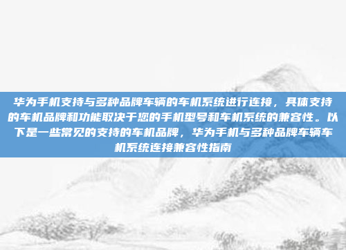 华为手机支持与多种品牌车辆的车机系统进行连接，具体支持的车机品牌和功能取决于您的手机型号和车机系统的兼容性。以下是一些常见的支持的车机品牌，华为手机与多种品牌车辆车机系统连接兼容性指南