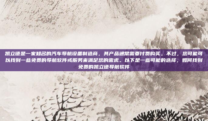 凯立德是一家知名的汽车导航设备制造商，其产品通常需要付费购买。不过，您可能可以找到一些免费的导航软件或服务来满足您的需求。以下是一些可能的选择，如何找到免费的凯立德导航软件