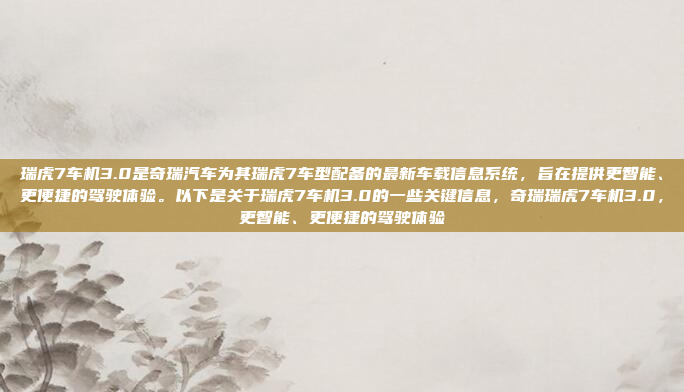 瑞虎7车机3.0是奇瑞汽车为其瑞虎7车型配备的最新车载信息系统,旨在提供更智能、更便捷的驾驶体验。以下是关于瑞虎7车机3.0的一些关键信息,奇瑞瑞虎7车机3.0,更智能、更便捷的驾驶体验