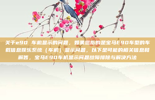 关于e90 车机显示的问题,如果您指的是宝马E90车型的车载信息娱乐系统(车机)显示问题,以下是可能的相关信息和解答,宝马E90车机显示问题故障排除与解决方法