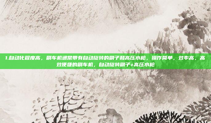 1.自动化程度高，刷车机通常带有自动旋转的刷子和高压水枪，操作简单，效率高，高效便捷的刷车机，自动旋转刷子+高压水枪