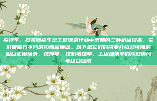 搅拌车、挖机和拖车是工程建筑行业中常用的三种机械设备，它们各自有不同的功能和用途。以下是它们的简要介绍和可能的组合使用场景，搅拌车、挖机与拖车，工程建筑中的高效协同与组合应用