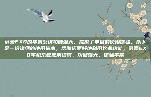 帝豪EX8的车机系统功能强大，提供了丰富的使用体验。以下是一份详细的使用指南，帮助您更好地利用这些功能，帝豪EX8车机系统使用指南，功能强大，体验丰富