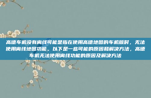 高德车机没有离线可能是指在使用高德地图的车机版时，无法使用离线地图功能。以下是一些可能的原因和解决方法，高德车机无法使用离线功能的原因及解决方法