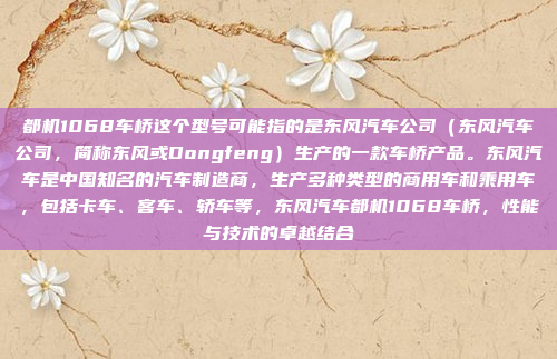 都机1068车桥这个型号可能指的是东风汽车公司（东风汽车公司，简称东风或Dongfeng）生产的一款车桥产品。东风汽车是中国知名的汽车制造商，生产多种类型的商用车和乘用车，包括卡车、客车、轿车等，东风汽车都机1068车桥，性能与技术的卓越结合