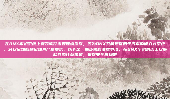 在QNX车机系统上安装软件需要谨慎操作，因为QNX系统通常用于汽车的嵌入式系统，对安全性和稳定性有严格要求。以下是一些步骤和注意事项，在QNX车机系统上安装软件的注意事项，确保安全与稳定