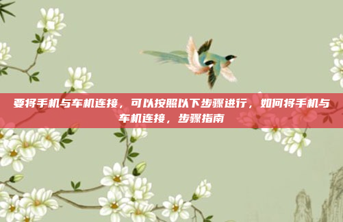 要将手机与车机连接,可以按照以下步骤进行,如何将手机与车机连接,步骤指南