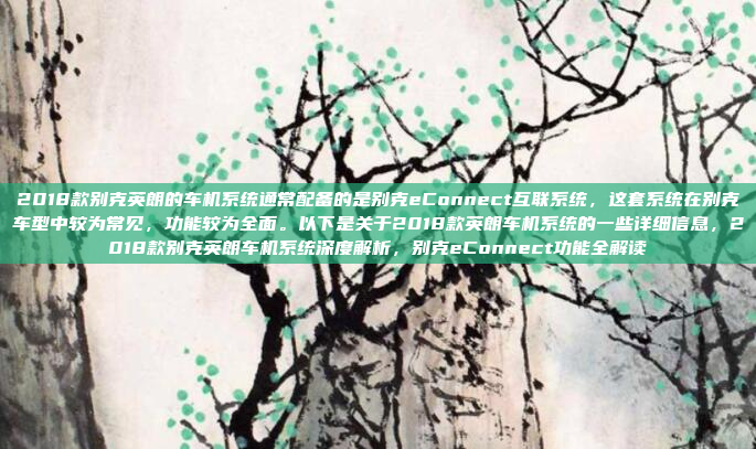 2018款别克英朗的车机系统通常配备的是别克eConnect互联系统，这套系统在别克车型中较为常见，功能较为全面。以下是关于2018款英朗车机系统的一些详细信息，2018款别克英朗车机系统深度解析，别克eConnect功能全解读