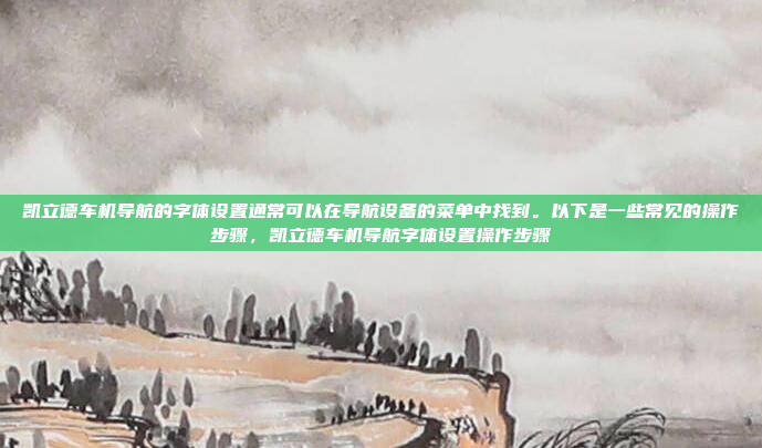 凯立德车机导航的字体设置通常可以在导航设备的菜单中找到。以下是一些常见的操作步骤，凯立德车机导航字体设置操作步骤