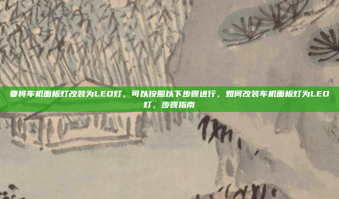 要将车机面板灯改装为LED灯,可以按照以下步骤进行,如何改装车机面板灯为LED灯,步骤指南
