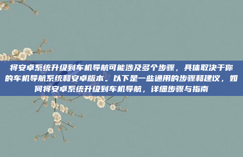 将安卓系统升级到车机导航可能涉及多个步骤，具体取决于你的车机导航系统和安卓版本。以下是一些通用的步骤和建议，如何将安卓系统升级到车机导航，详细步骤与指南