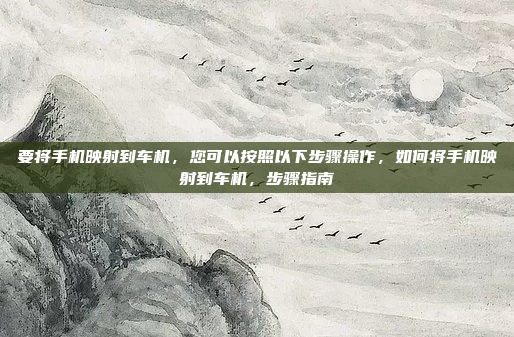 要将手机映射到车机，您可以按照以下步骤操作，如何将手机映射到车机，步骤指南