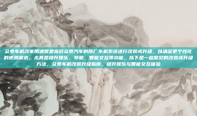 众泰车机改家用通常是指对众泰汽车的原厂车机系统进行改装或升级，以满足更个性化的使用需求，尤其是提升娱乐、导航、智能交互等功能。以下是一些常见的改装或升级方法，众泰车机改装升级指南，提升娱乐与智能交互体验