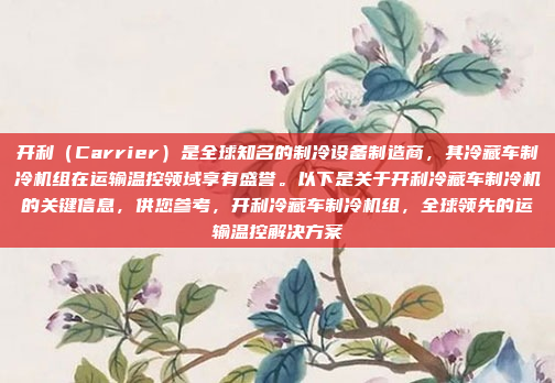 开利（Carrier）是全球知名的制冷设备制造商，其冷藏车制冷机组在运输温控领域享有盛誉。以下是关于开利冷藏车制冷机的关键信息，供您参考，开利冷藏车制冷机组，全球领先的运输温控解决方案