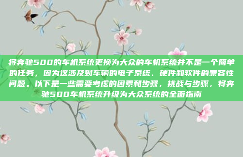 将奔驰500的车机系统更换为大众的车机系统并不是一个简单的任务，因为这涉及到车辆的电子系统、硬件和软件的兼容性问题。以下是一些需要考虑的因素和步骤，挑战与步骤，将奔驰500车机系统升级为大众系统的全面指南