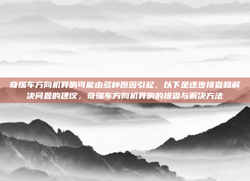 奇瑞车方向机异响可能由多种原因引起,以下是逐步排查和解决问题的建议,奇瑞车方向机异响的排查与解决方法