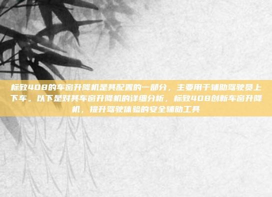 标致408的车窗升降机是其配置的一部分，主要用于辅助驾驶员上下车。以下是对其车窗升降机的详细分析，标致408创新车窗升降机，提升驾驶体验的安全辅助工具