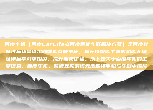 百度车机（百度CarLife或百度智能车联解决方案）是百度针对汽车场景推出的智能互联系统，旨在将智能手机的功能无缝延伸至车载中控屏，提升驾驶体验。以下是关于百度车机的主要信息，百度车机，智能互联系统无缝连接手机与车载中控屏