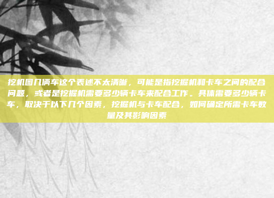 挖机图几俩车这个表述不太清晰，可能是指挖掘机和卡车之间的配合问题，或者是挖掘机需要多少辆卡车来配合工作。具体需要多少辆卡车，取决于以下几个因素，挖掘机与卡车配合，如何确定所需卡车数量及其影响因素