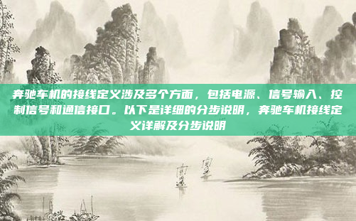 奔驰车机的接线定义涉及多个方面，包括电源、信号输入、控制信号和通信接口。以下是详细的分步说明，奔驰车机接线定义详解及分步说明