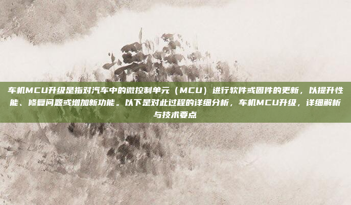 车机MCU升级是指对汽车中的微控制单元（MCU）进行软件或固件的更新，以提升性能、修复问题或增加新功能。以下是对此过程的详细分析，车机MCU升级，详细解析与技术要点