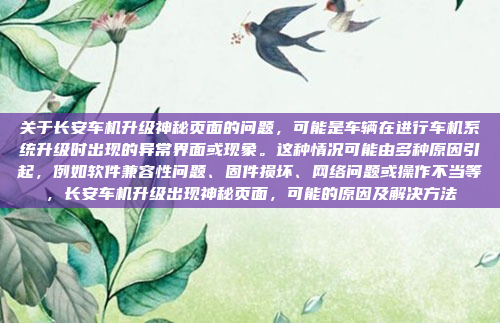 关于长安车机升级神秘页面的问题,可能是车辆在进行车机系统升级时出现的异常界面或现象。这种情况可能由多种原因引起,例如软件兼容性问题、固件损坏、网络问题或操作不当等,长安车机升级出现神秘页面,可能的原因及解决方法