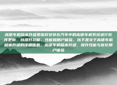 高德车机版本升级是指对安装在汽车中的高德车机系统进行软件更新,以提升功能、性能和用户体验。以下是关于高德车机版本升级的详细信息,高德车机版本升级,提升性能与优化用户体验