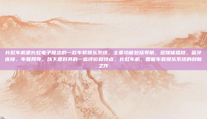 长虹车机是长虹电子推出的一款车载娱乐系统,主要功能包括导航、多媒体播放、蓝牙连接、车联网等。以下是对其的一些评价和特点,长虹车机,智能车载娱乐系统的创新之作