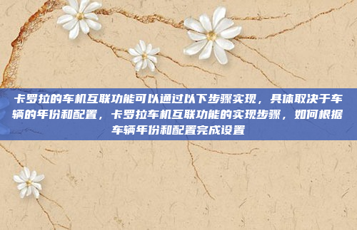 卡罗拉的车机互联功能可以通过以下步骤实现，具体取决于车辆的年份和配置，卡罗拉车机互联功能的实现步骤，如何根据车辆年份和配置完成设置