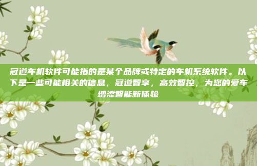 冠道车机软件可能指的是某个品牌或特定的车机系统软件。以下是一些可能相关的信息，冠道智享，高效智控，为您的爱车增添智能新体验