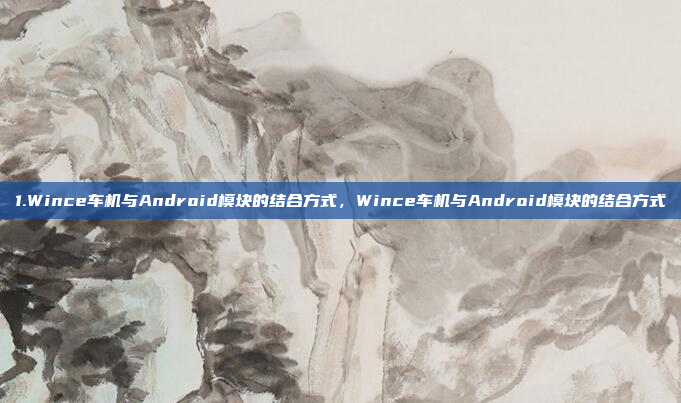 1.Wince车机与Android模块的结合方式,Wince车机与Android模块的结合方式