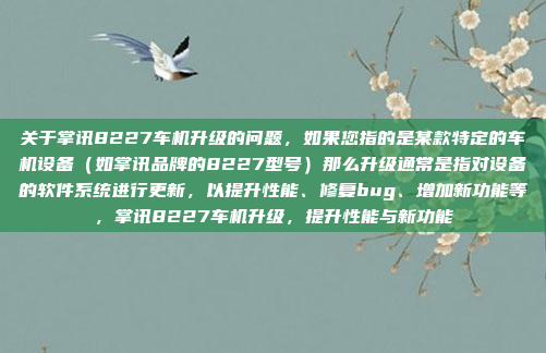 关于掌讯8227车机升级的问题，如果您指的是某款特定的车机设备（如掌讯品牌的8227型号）那么升级通常是指对设备的软件系统进行更新，以提升性能、修复bug、增加新功能等，掌讯8227车机升级，提升性能与新功能