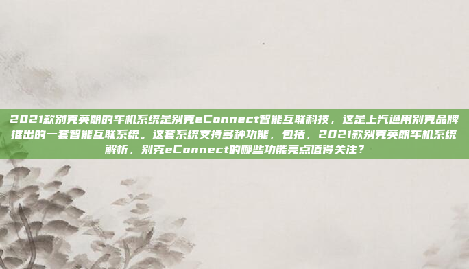 2021款别克英朗的车机系统是别克eConnect智能互联科技，这是上汽通用别克品牌推出的一套智能互联系统。这套系统支持多种功能，包括，2021款别克英朗车机系统解析，别克eConnect的哪些功能亮点值得关注？