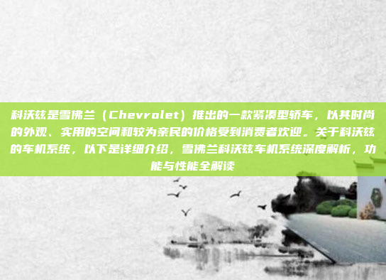 科沃兹是雪佛兰（Chevrolet）推出的一款紧凑型轿车，以其时尚的外观、实用的空间和较为亲民的价格受到消费者欢迎。关于科沃兹的车机系统，以下是详细介绍，雪佛兰科沃兹车机系统深度解析，功能与性能全解读