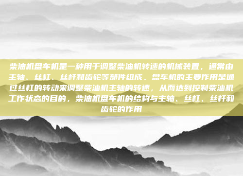 柴油机盘车机是一种用于调整柴油机转速的机械装置，通常由主轴、丝杠、丝杆和齿轮等部件组成。盘车机的主要作用是通过丝杠的转动来调整柴油机主轴的转速，从而达到控制柴油机工作状态的目的，柴油机盘车机的结构与主轴、丝杠、丝杆和齿轮的作用