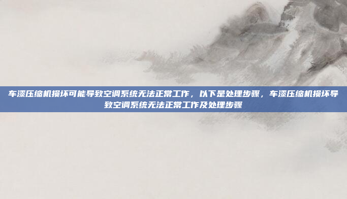 车漆压缩机损坏可能导致空调系统无法正常工作,以下是处理步骤,车漆压缩机损坏导致空调系统无法正常工作及处理步骤