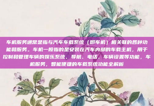 车机服务通常是指与汽车车载系统（即车机）相关联的各种功能和服务。车机一般指的是安装在汽车内部的车载主机，用于控制和管理车辆的娱乐系统、导航、电话、车辆设置等功能，车机服务，智能便捷的车载系统功能全解析