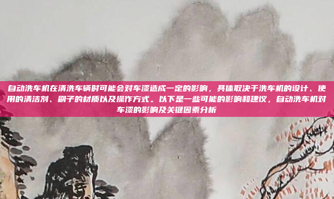 自动洗车机在清洗车辆时可能会对车漆造成一定的影响，具体取决于洗车机的设计、使用的清洁剂、刷子的材质以及操作方式。以下是一些可能的影响和建议，自动洗车机对车漆的影响及关键因素分析